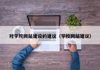 对学院网站建设的建议（学校网站建议）