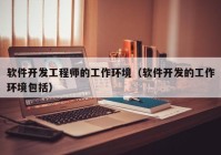 软件开发工程师的工作环境（软件开发的工作环境包括）