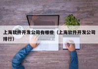 上海软件开发公司有哪些（上海软件开发公司排行）