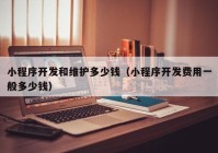 小程序开发和维护多少钱（小程序开发费用一般多少钱）